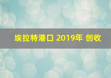 埃拉特港口 2019年 创收